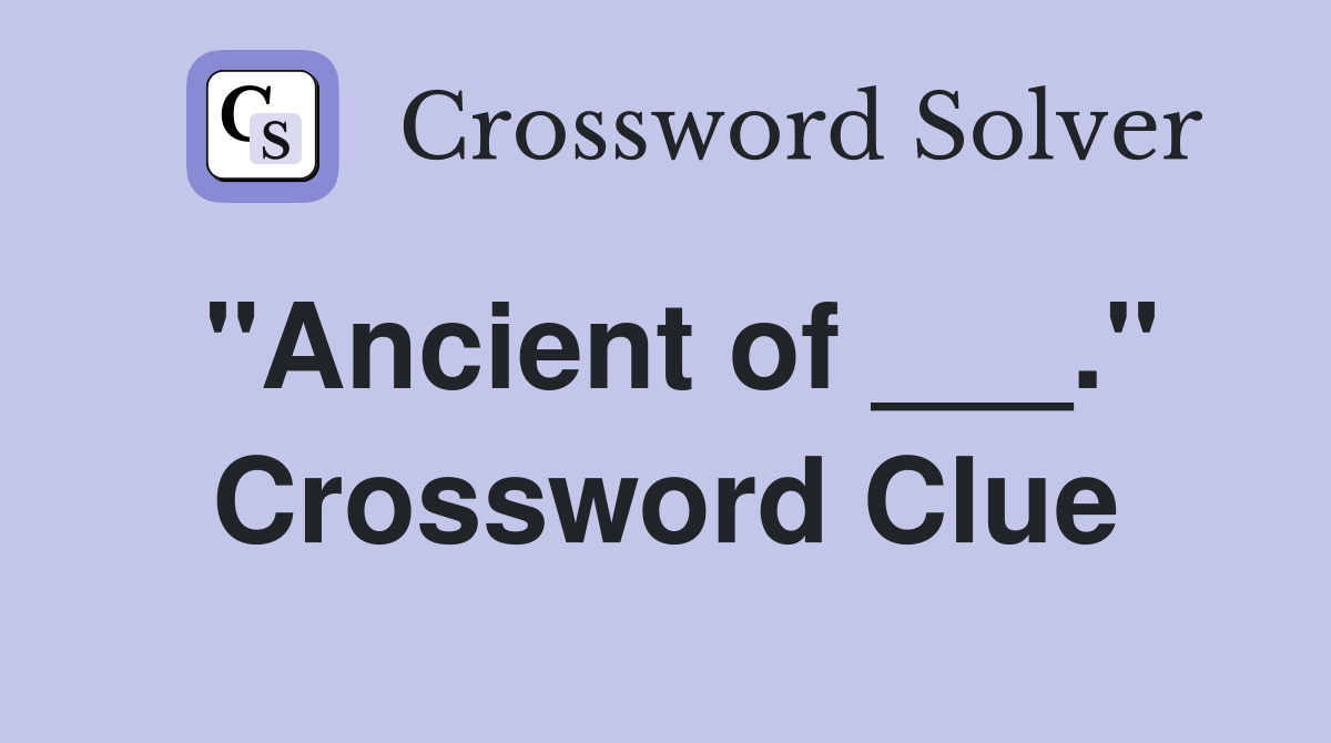 "Ancient of ___." Crossword Clue