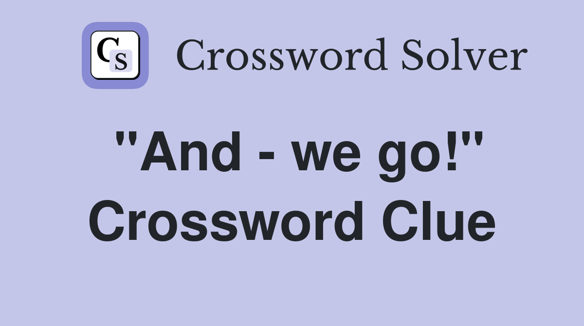 "And - we go!" Crossword Clue