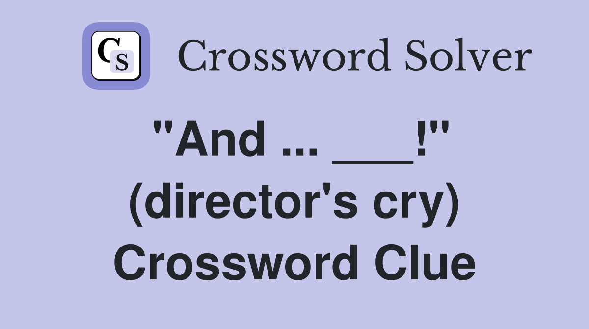"And ... ___!" (director's cry) Crossword Clue