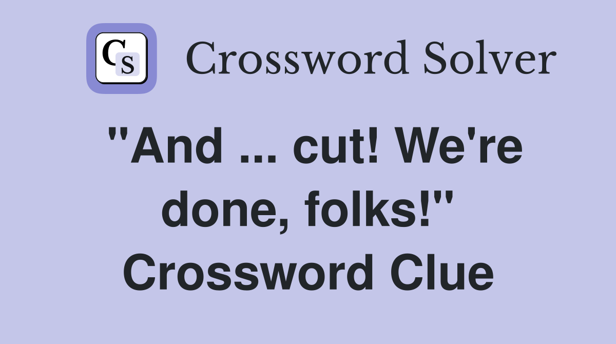 "And ... cut! We're done, folks!" Crossword Clue