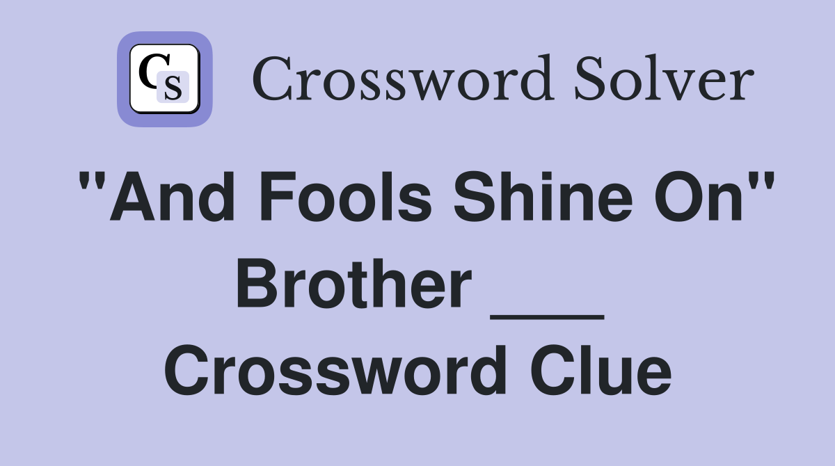 "And Fools Shine On" Brother ___ Crossword Clue