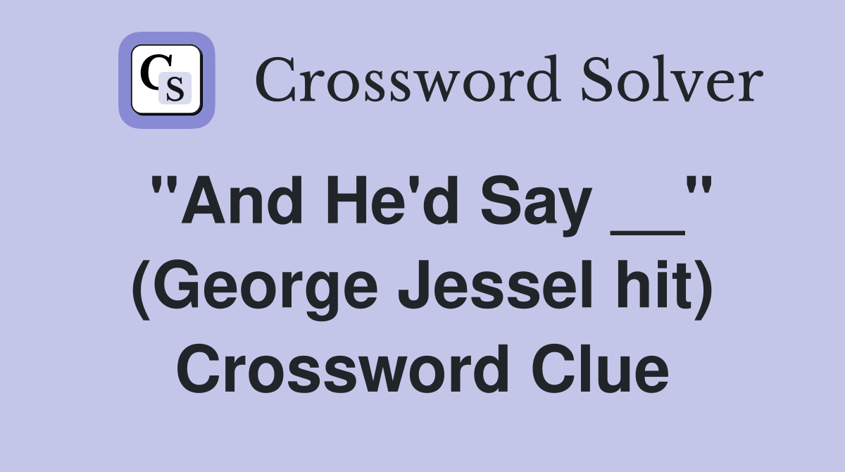 "And He'd Say __" (George Jessel hit) Crossword Clue
