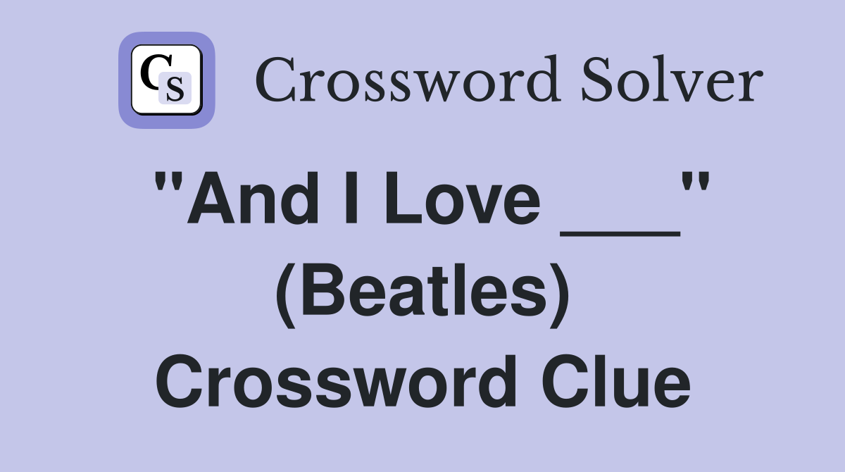 "And I Love ___" (Beatles) Crossword Clue
