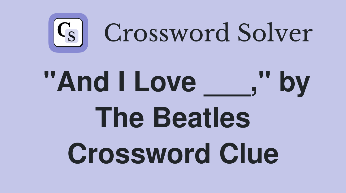 "And I Love ___," by The Beatles Crossword Clue