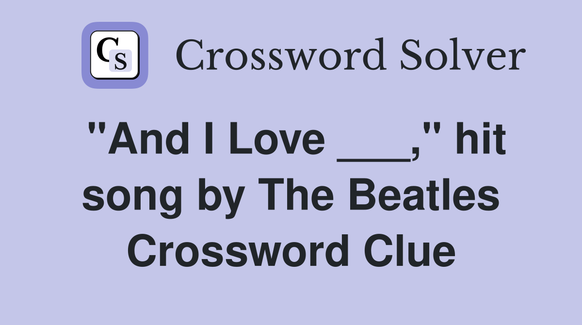 "And I Love ___," hit song by The Beatles Crossword Clue