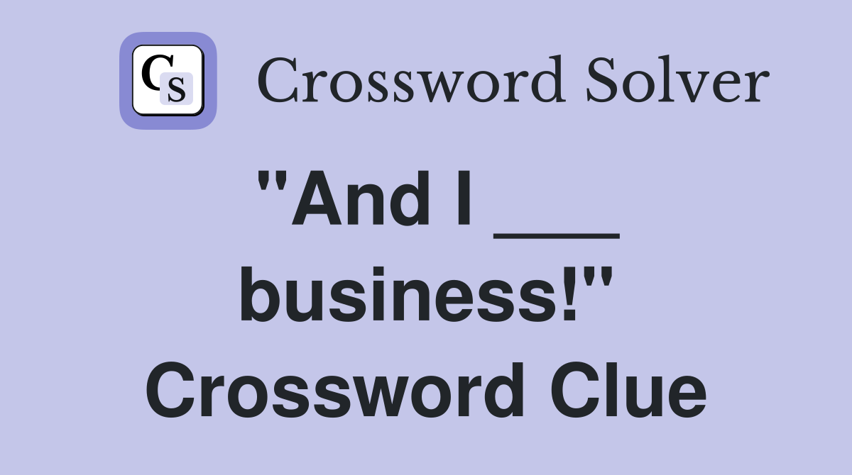 "And I ___ business!" Crossword Clue