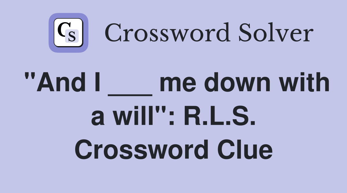 "And I ___ me down with a will": R.L.S. Crossword Clue