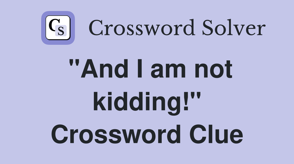 "And I am not kidding!" Crossword Clue