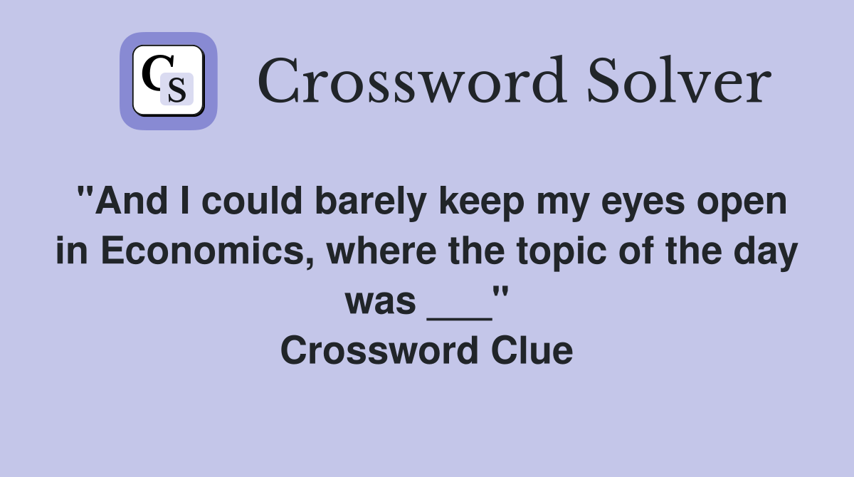 "And I could barely keep my eyes open in Economics, where the topic of the day was ___" Crossword Clue