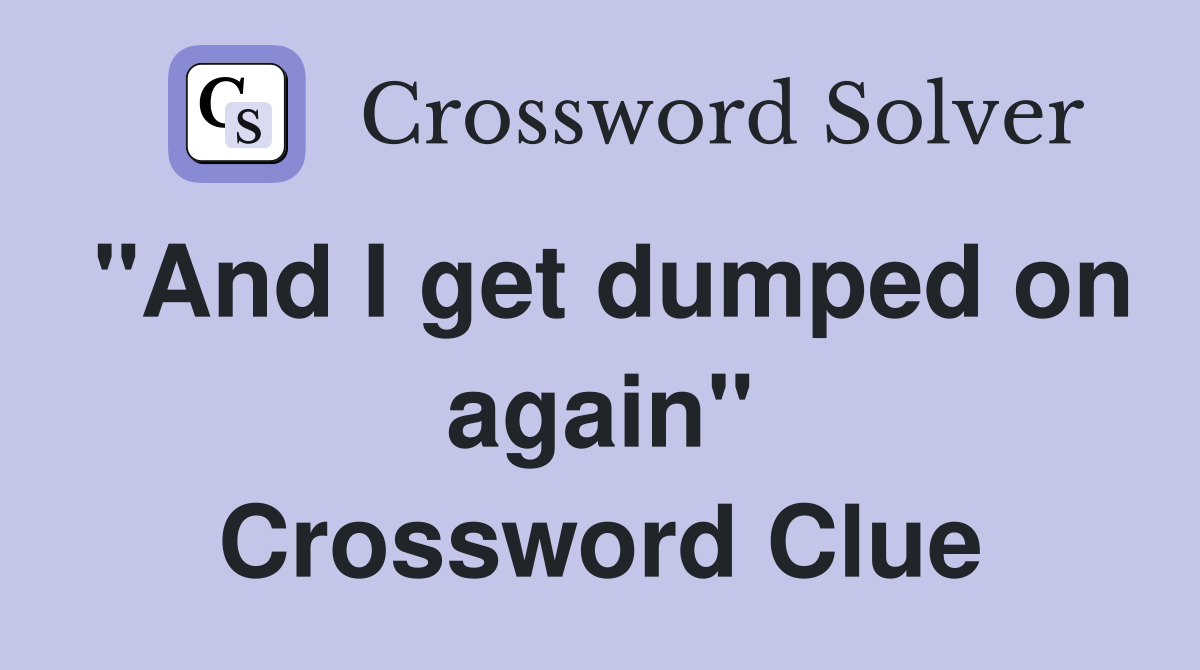 "And I get dumped on again" Crossword Clue