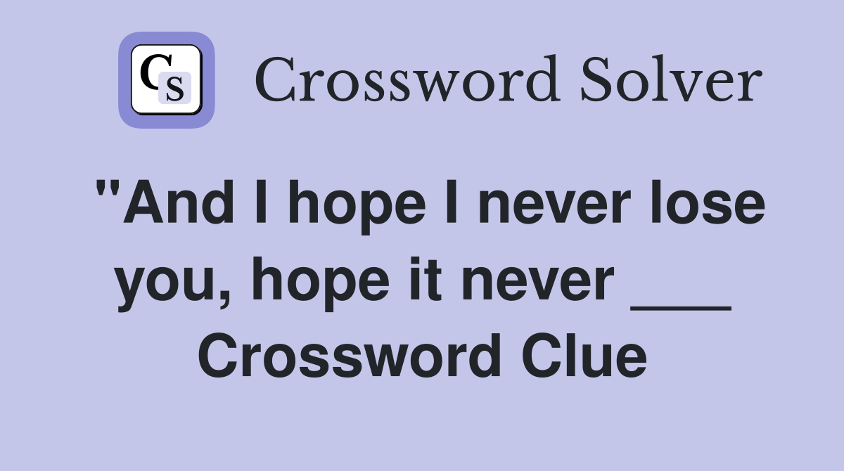 "And I hope I never lose you, hope it never ___ Crossword Clue