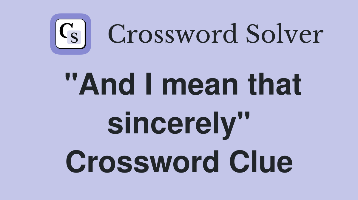 "And I mean that sincerely" Crossword Clue
