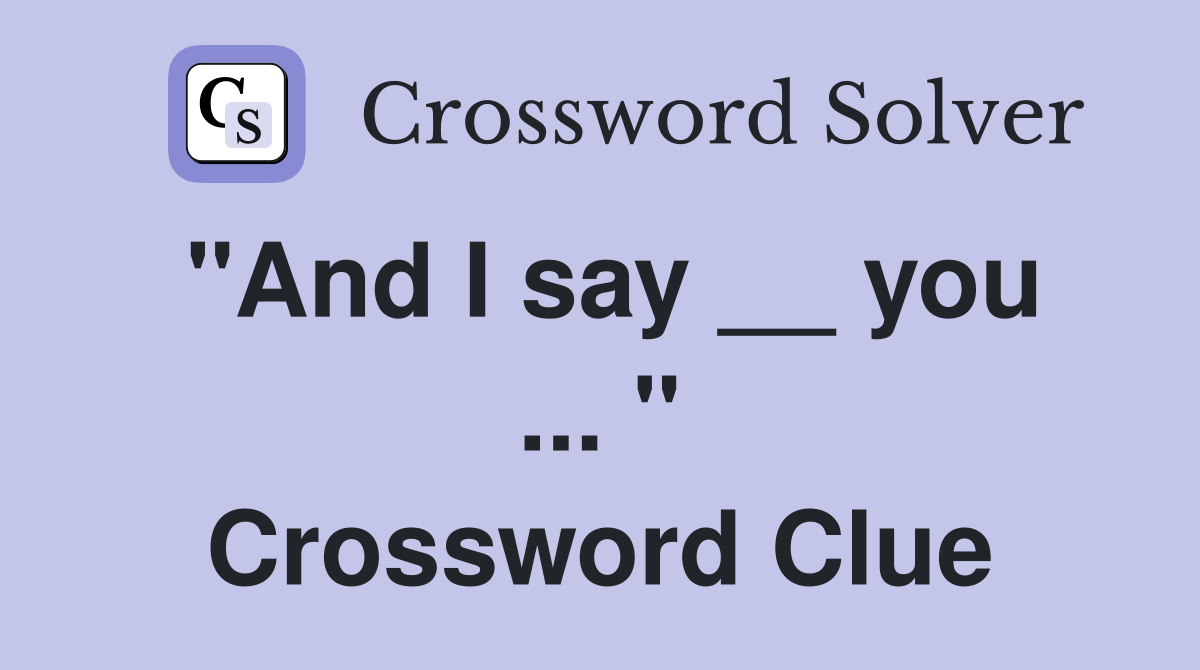 "And I say __ you ... " Crossword Clue