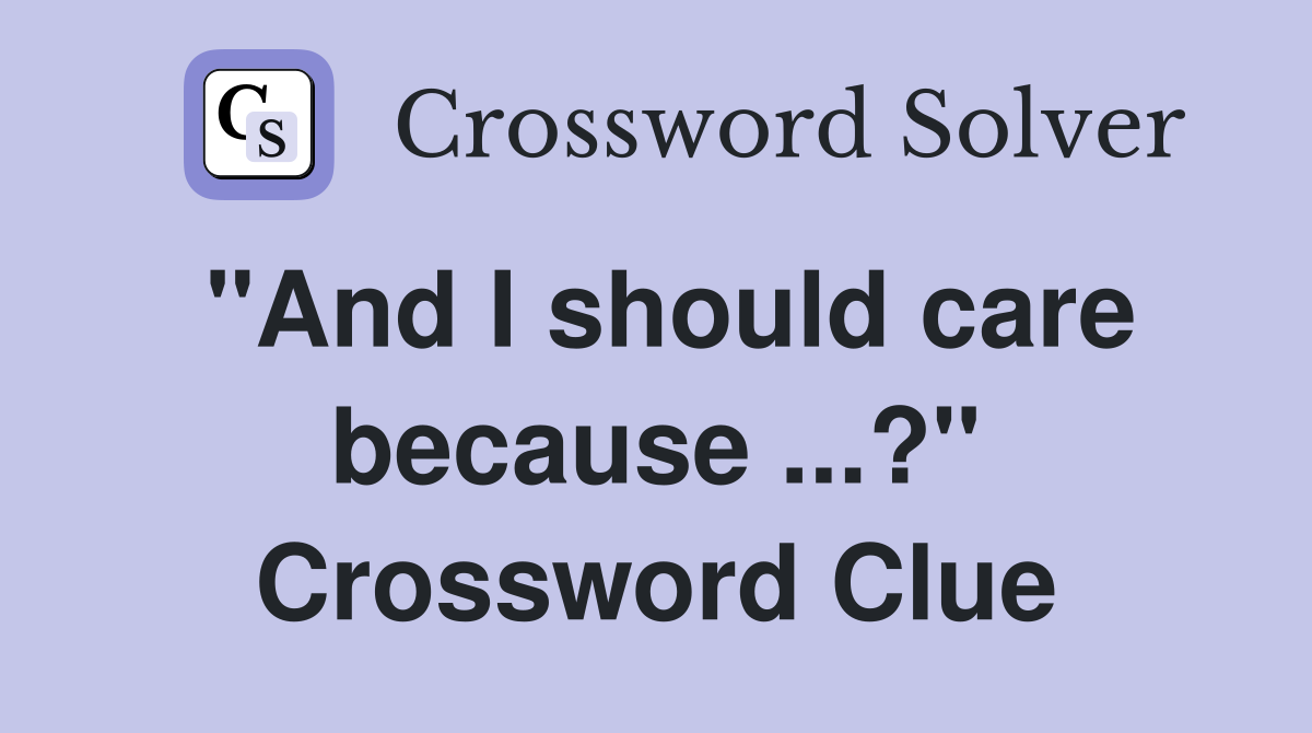 "And I should care because ...?" Crossword Clue