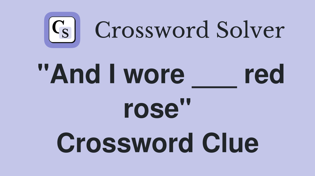 "And I wore ___ red rose" Crossword Clue