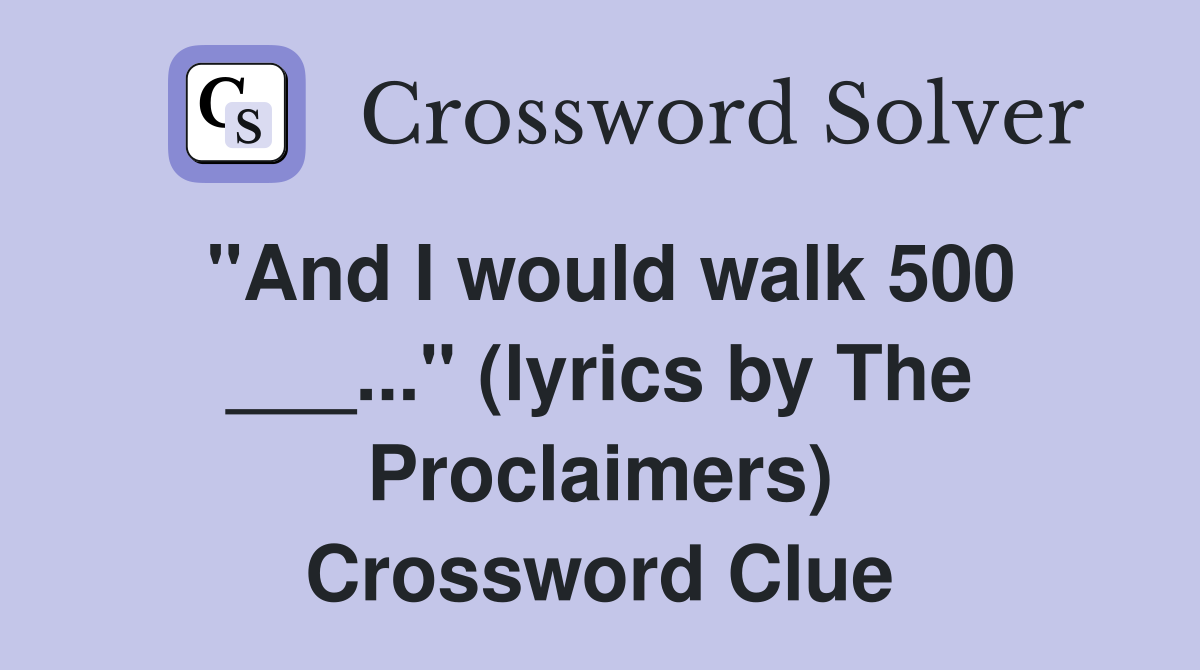 "And I would walk 500 ___..." (lyrics by The Proclaimers) Crossword Clue
