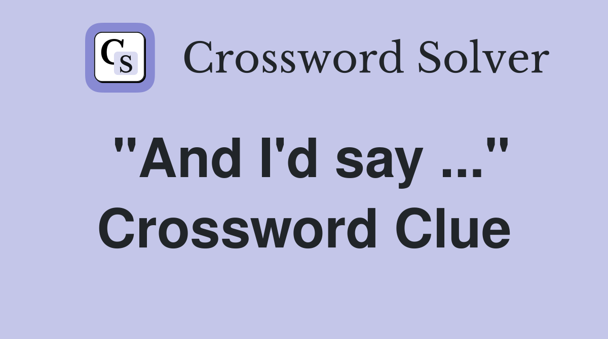 "And I'd say ..." Crossword Clue