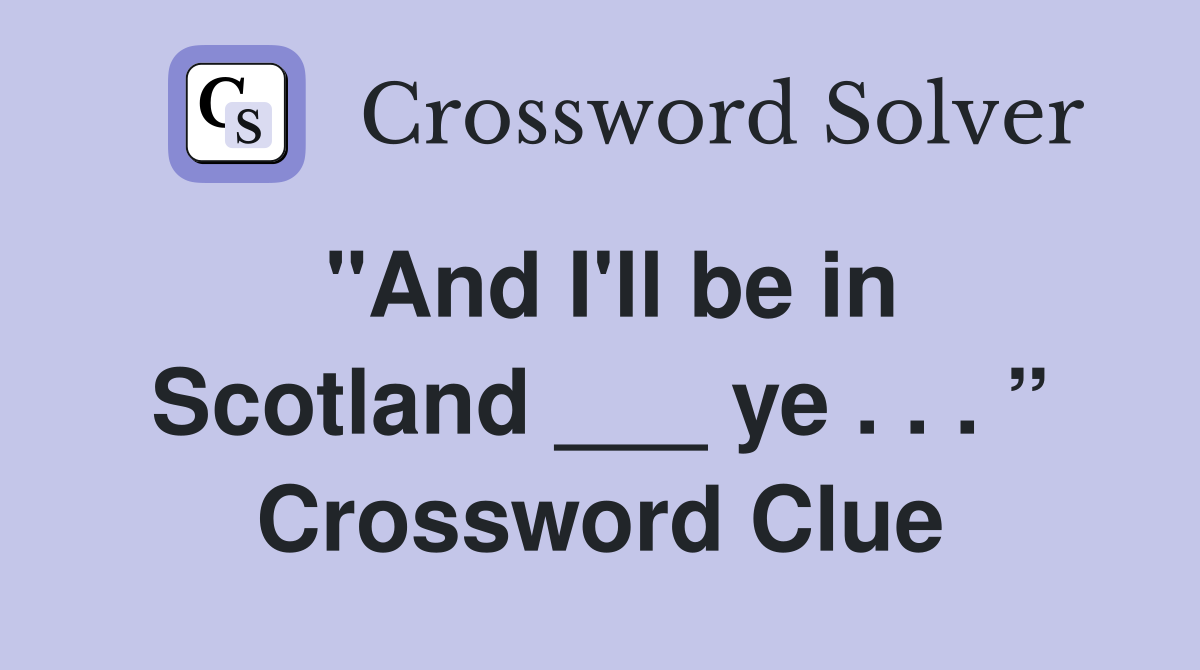 "And I'll be in Scotland ___ ye . . . ” Crossword Clue