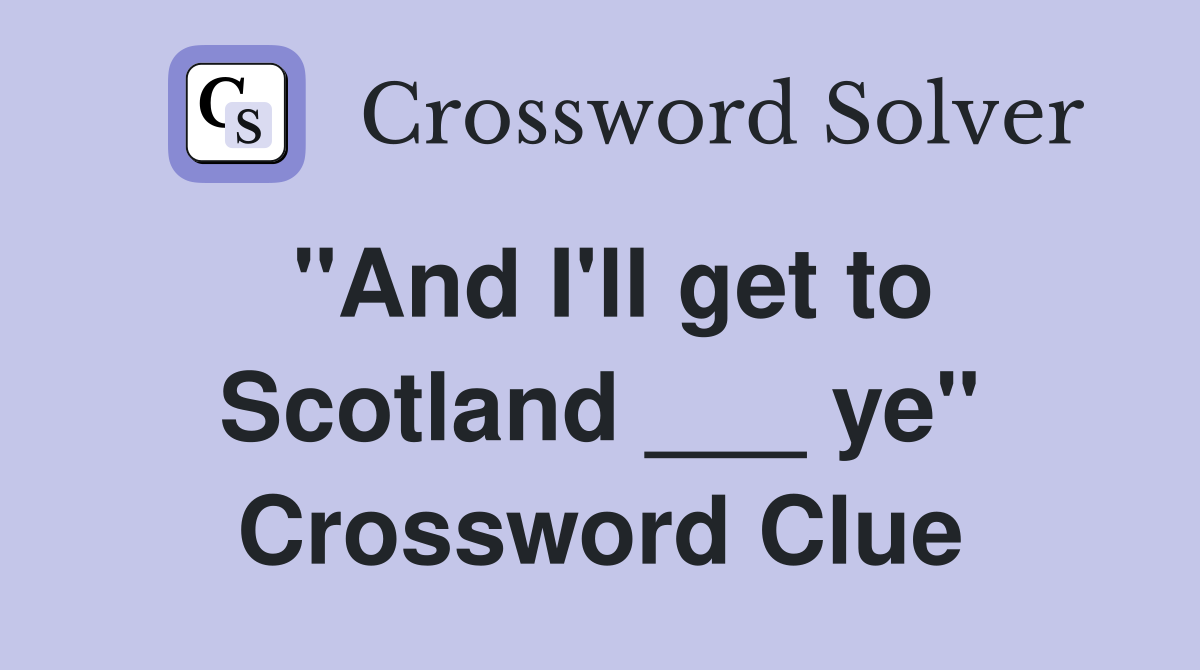 "And I'll get to Scotland ___ ye" Crossword Clue