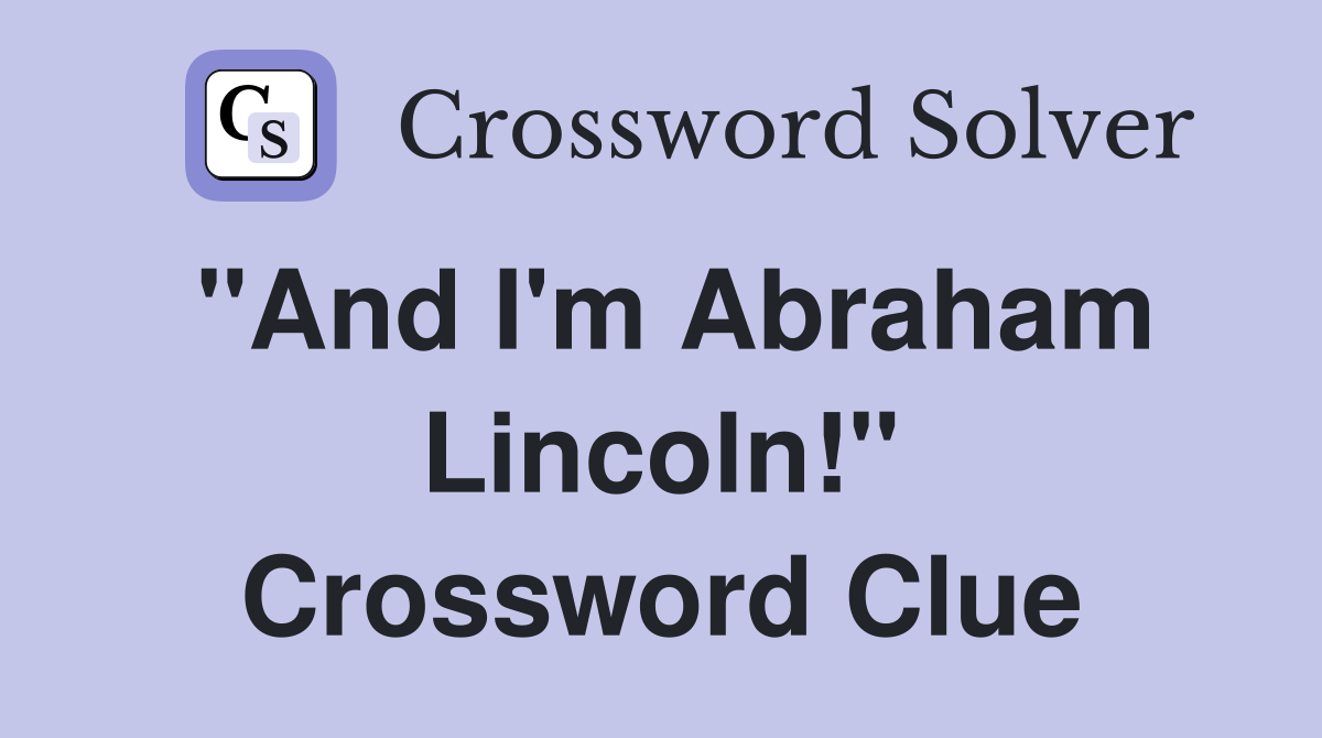 "And I'm Abraham Lincoln!" Crossword Clue