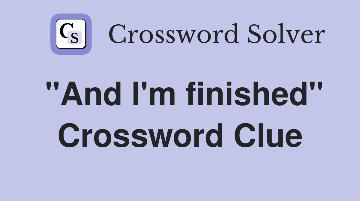"And I'm finished" Crossword Clue