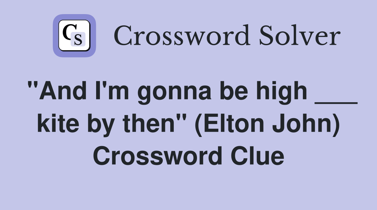"And I'm gonna be high ___ kite by then" (Elton John) Crossword Clue