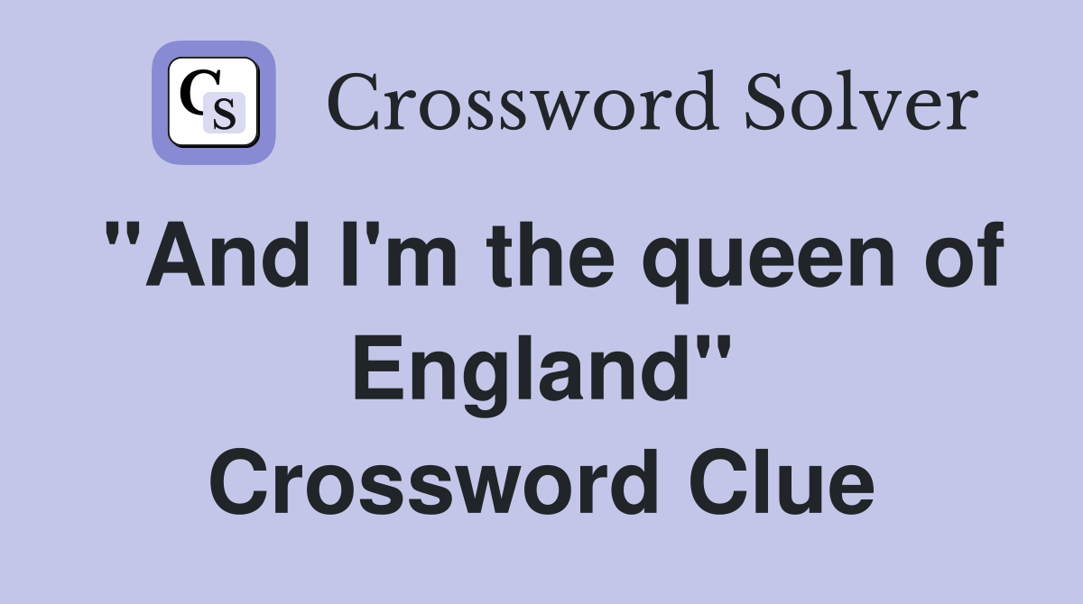 "And I'm the queen of England" Crossword Clue