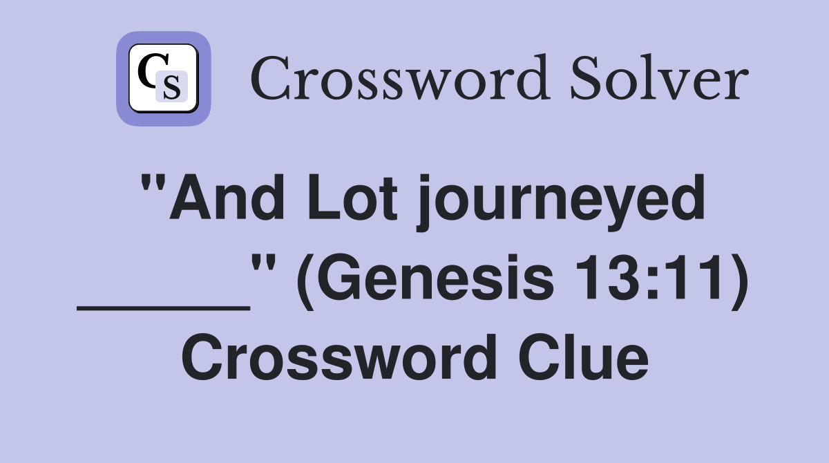 "And Lot journeyed _____" (Genesis 13:11) Crossword Clue