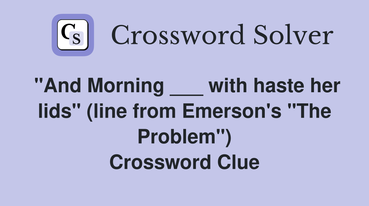 "And Morning ___ with haste her lids" (line from Emerson's "The Problem") Crossword Clue