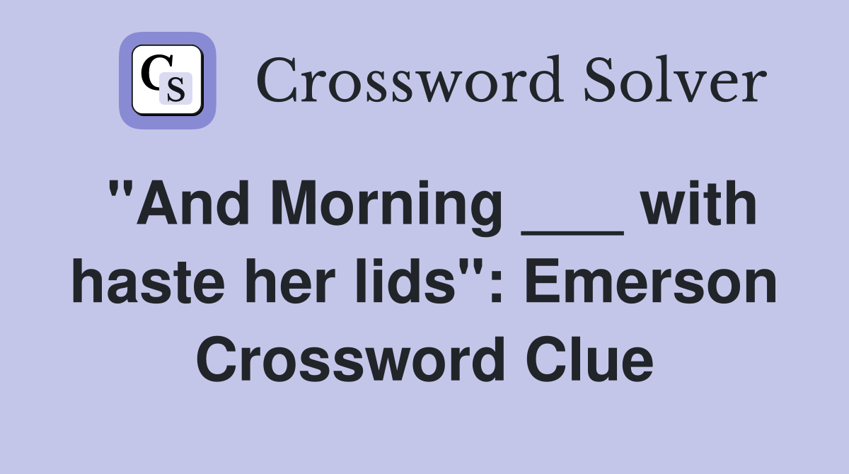 "And Morning ___ with haste her lids": Emerson Crossword Clue
