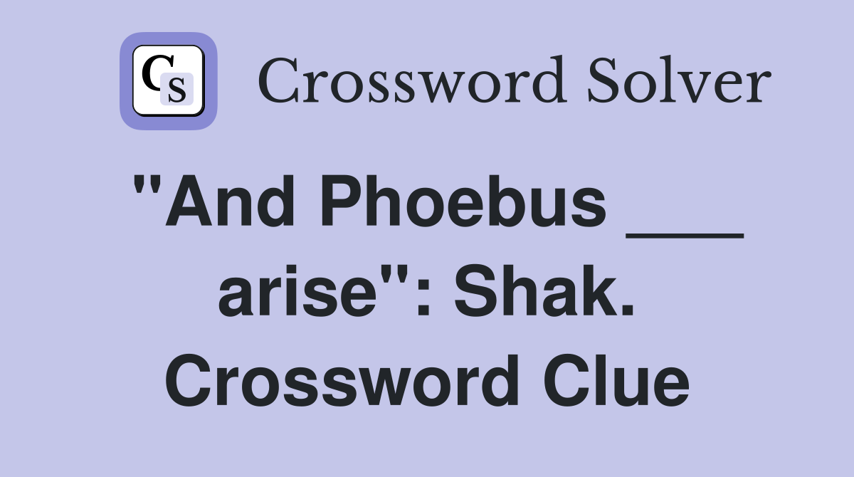 "And Phoebus ___ arise": Shak. Crossword Clue