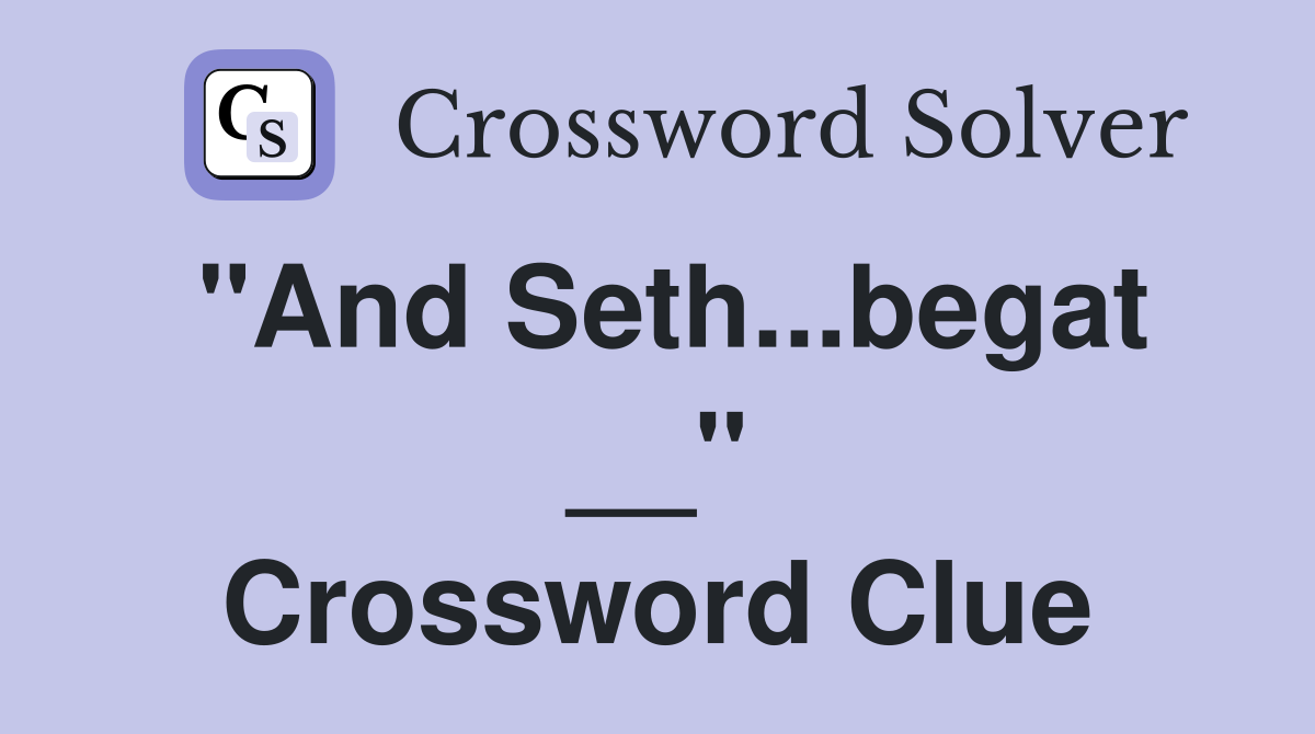 "And Seth...begat __" Crossword Clue