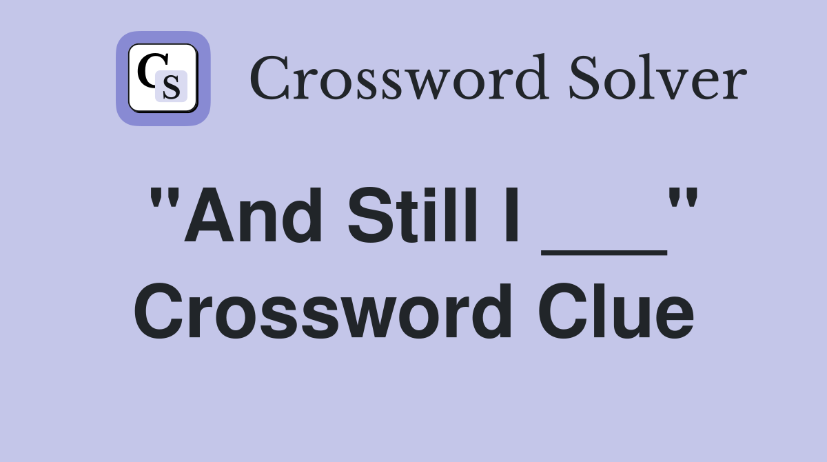 "And Still I ___" Crossword Clue