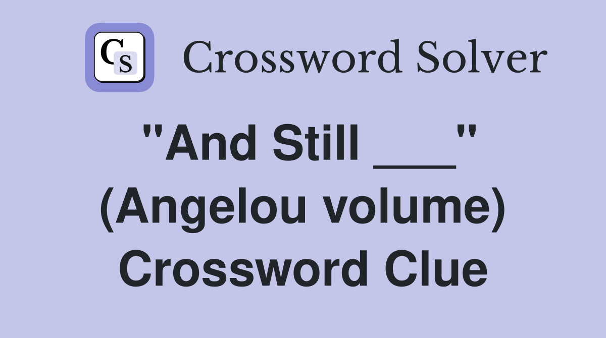 "And Still ___" (Angelou volume) Crossword Clue
