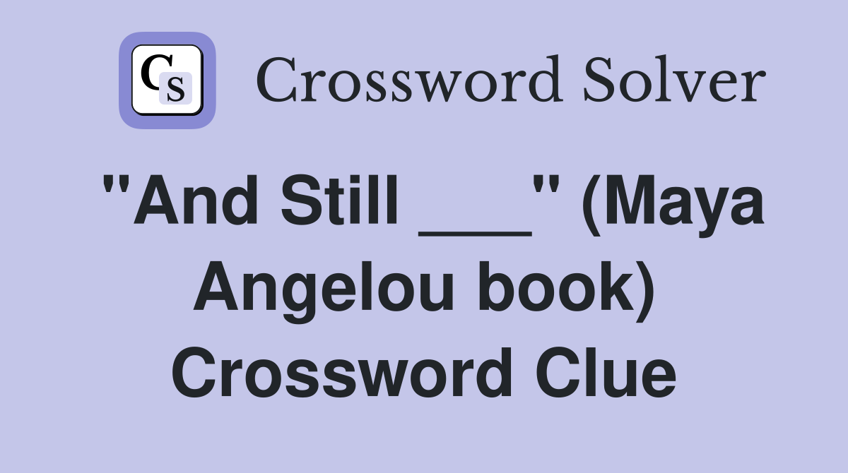 "And Still ___" (Maya Angelou book) Crossword Clue