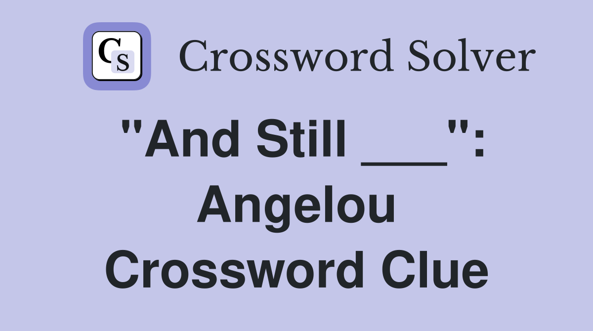 "And Still ___": Angelou Crossword Clue