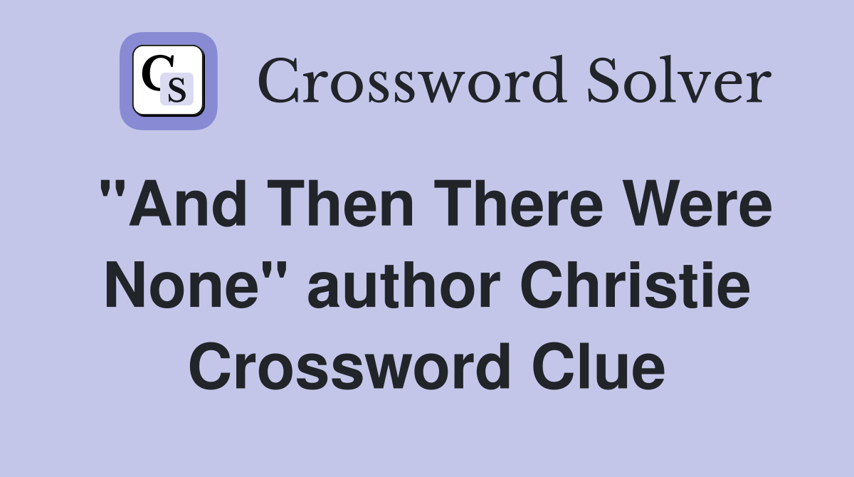 "And Then There Were None" author Christie Crossword Clue