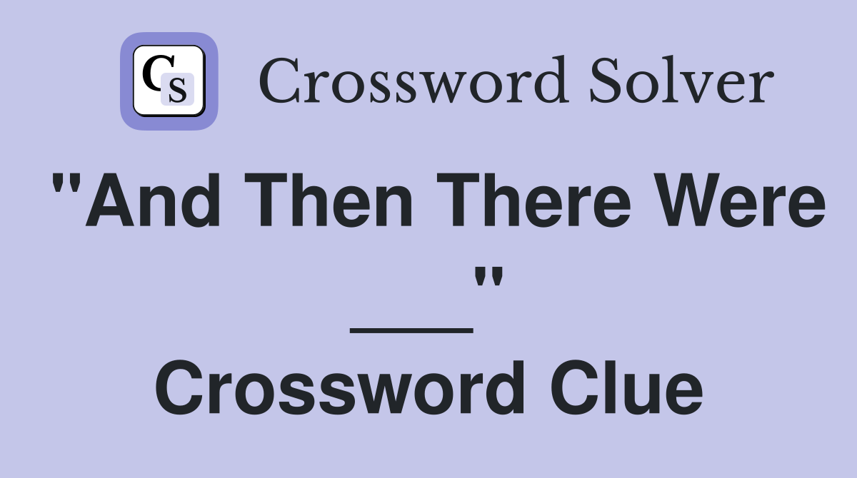 "And Then There Were ___" Crossword Clue