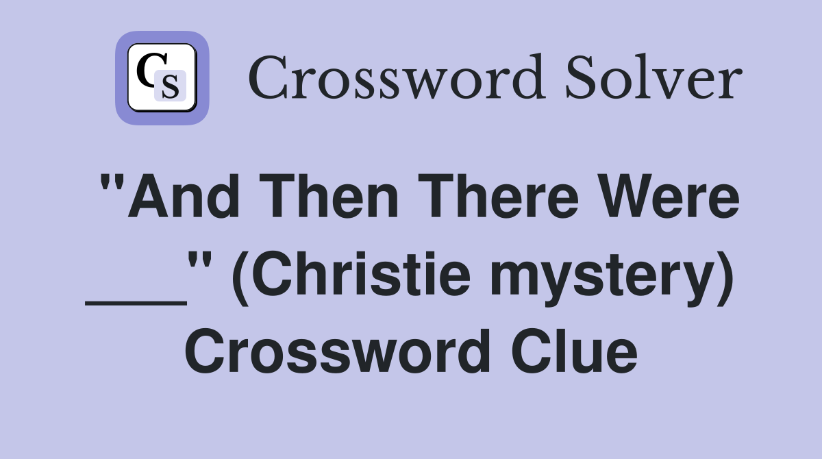 "And Then There Were ___" (Christie mystery) Crossword Clue