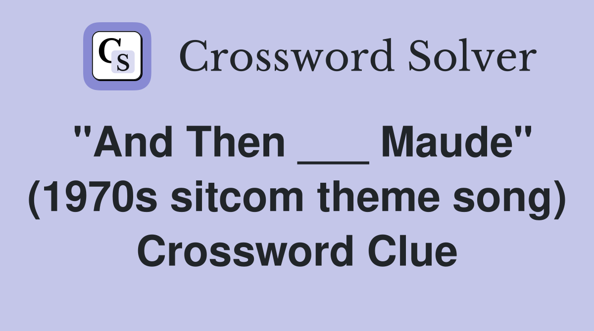 "And Then ___ Maude" (1970s sitcom theme song) Crossword Clue
