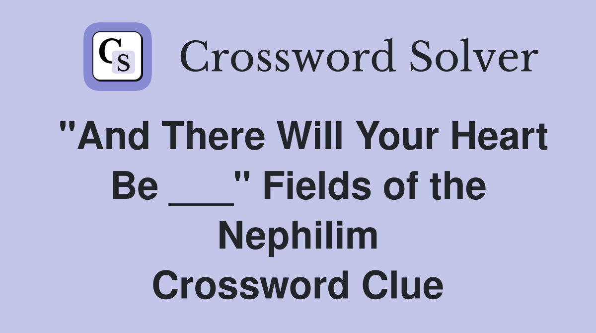 "And There Will Your Heart Be ___" Fields of the Nephilim Crossword Clue