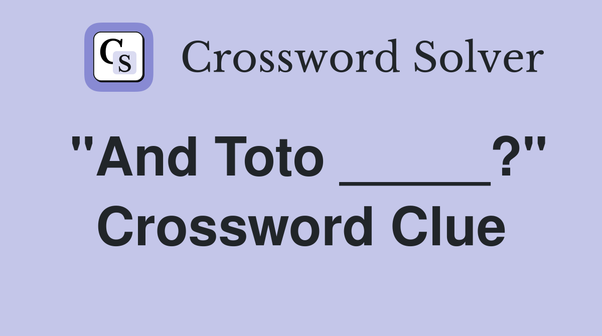"And Toto _____?" Crossword Clue