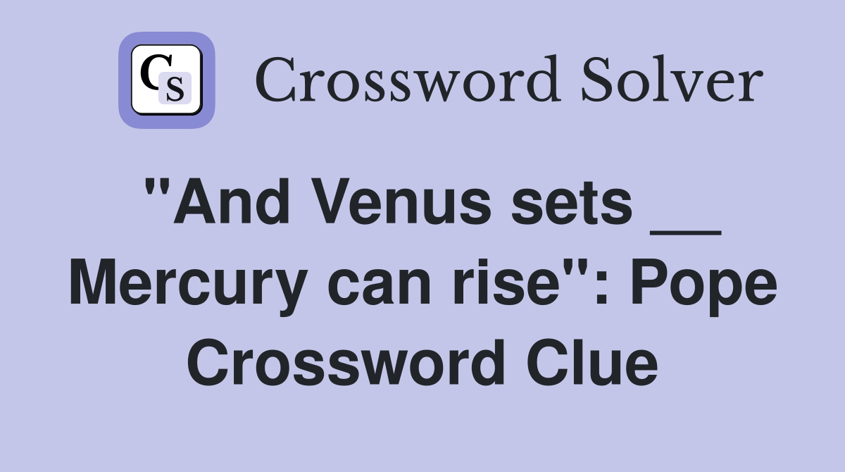 "And Venus sets __ Mercury can rise": Pope Crossword Clue