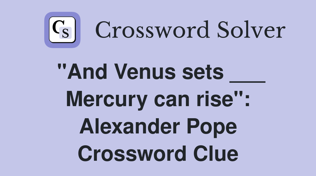 "And Venus sets ___ Mercury can rise": Alexander Pope Crossword Clue