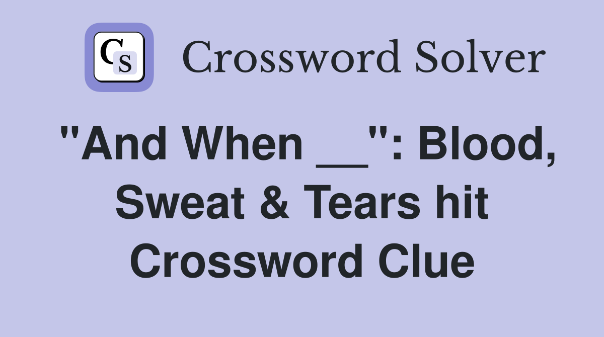 "And When __": Blood, Sweat & Tears hit Crossword Clue