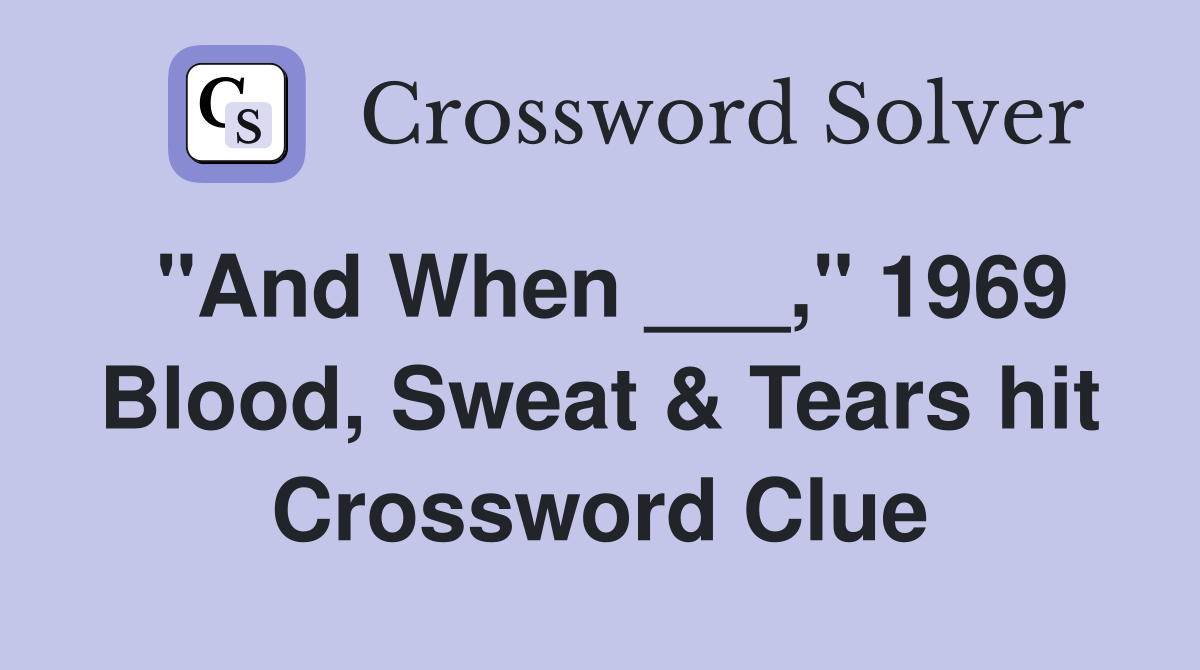 "And When ___," 1969 Blood, Sweat & Tears hit Crossword Clue