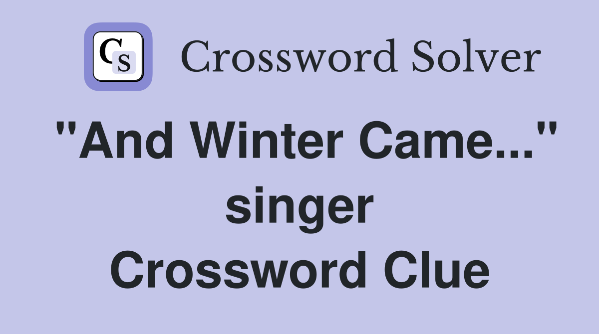 "And Winter Came..." singer Crossword Clue
