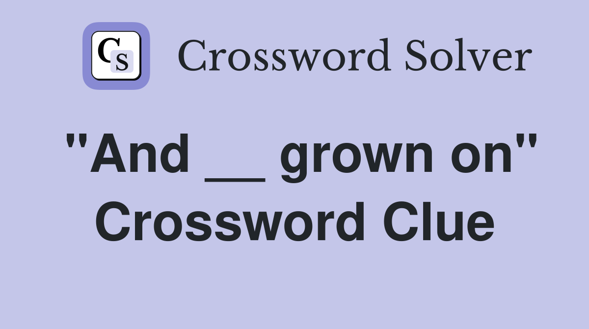 "And __ grown on" Crossword Clue