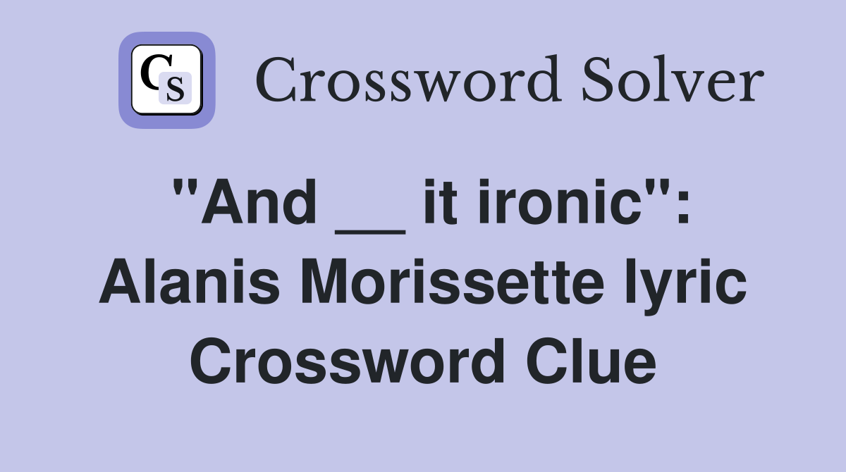 "And __ it ironic": Alanis Morissette lyric Crossword Clue