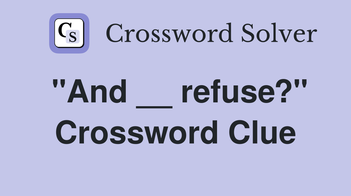 "And __ refuse?" Crossword Clue